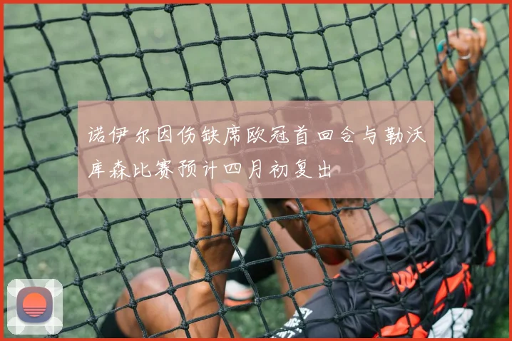 诺伊尔因伤缺席欧冠首回合与勒沃库森比赛预计四月初复出