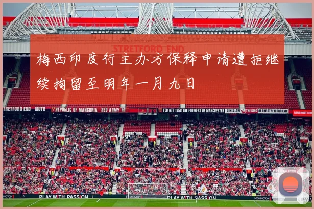 梅西印度行主办方保释申请遭拒继续拘留至明年一月九日