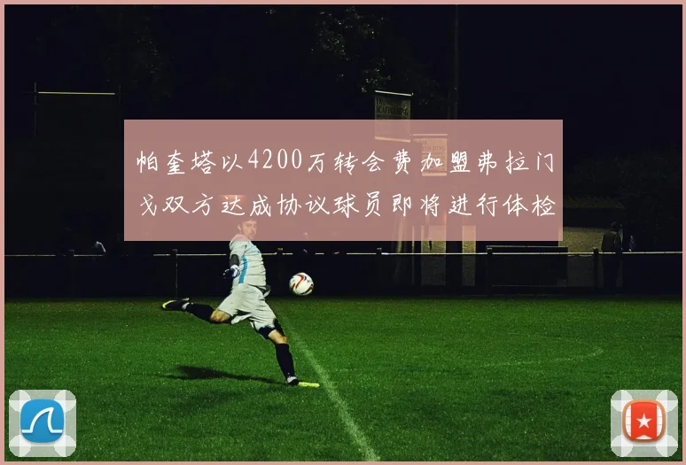 帕奎塔以4200万转会费加盟弗拉门戈双方达成协议球员即将进行体检