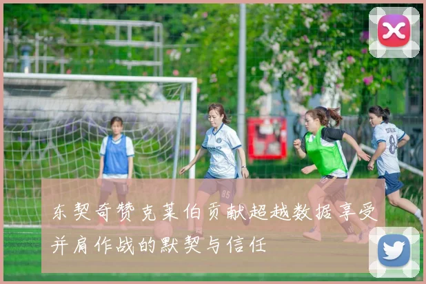 东契奇赞克莱伯贡献超越数据享受并肩作战的默契与信任