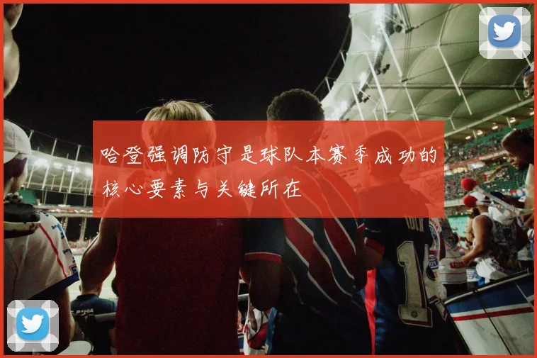 哈登强调防守是球队本赛季成功的核心要素与关键所在