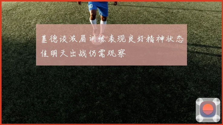 基德谈浓眉训练表现良好精神状态佳明天出战仍需观察