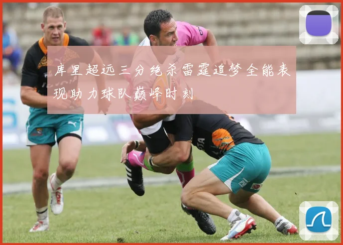 库里超远三分绝杀雷霆追梦全能表现助力球队巅峰时刻