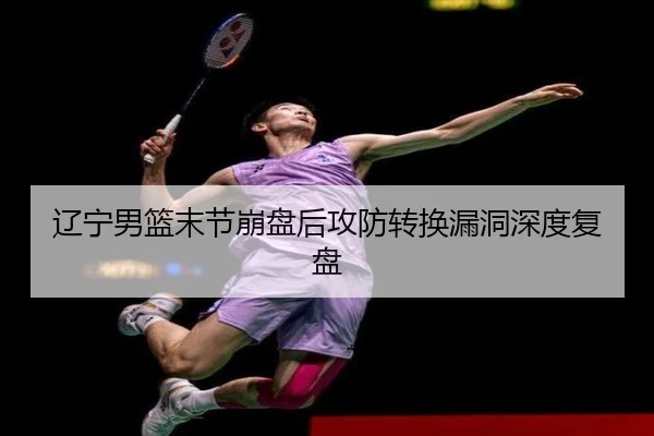 辽宁男篮末节崩盘后攻防转换漏洞深度复盘 | BAJIESPORTS